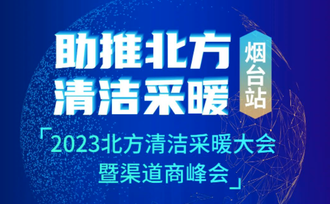 助推北方清洁采暖 | 2023北方清洁采暖大会暨渠道商峰会，与您相约魅力烟台！